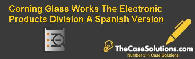 Corning Glass Works: The Electronic Products Division (A), Spanish Version Case Solution